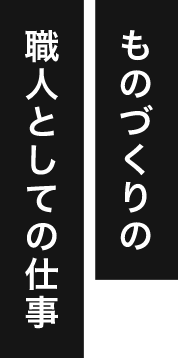 ものづくりの職人としての仕事